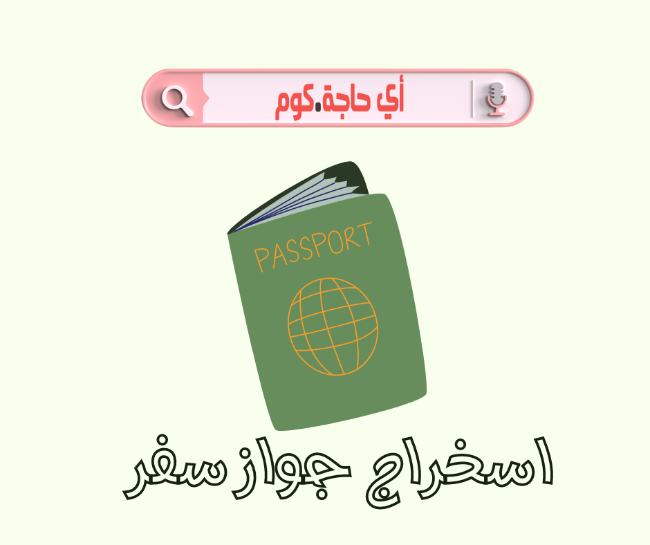 استخراج جواز سفر مستعجل في نفس اليوم استخراج جواز سفر اون لاين كل حاجه عن جواز السفر
