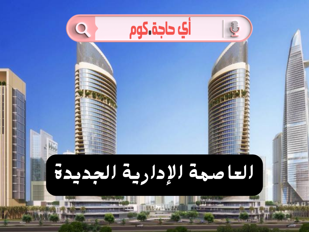 العاصمه الاداريه الجديده | فندق الماسة العاصمة الادارية | برج العاصمة الادارية | مساحة العاصمة الادارية | جامعات العاصمة الادارية | استاد العاصمه الاداريه