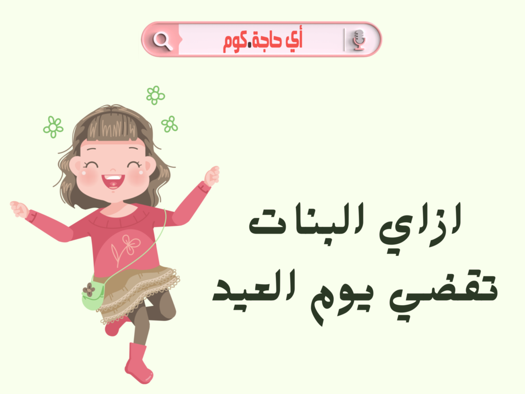 ازاي البنات تقضي يوم العيد بسعادة وبهجة وتستفيد من يوم عيد الاضحى