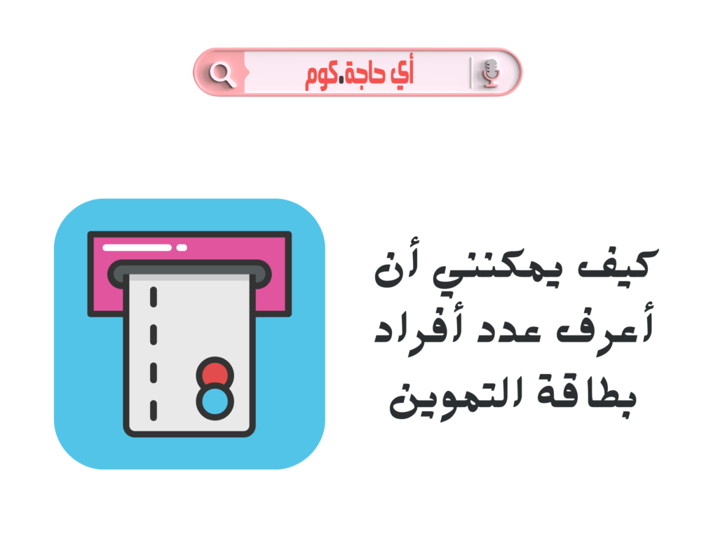 هنا هتلقى كل حاجة عن كيف يمكنني ان اعرف عدد افراد بطاقة التموين | كيف يمكنني أن أعرف عدد أفراد بطاقة التموين
