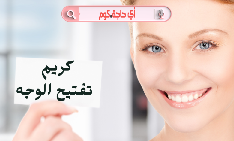 أفضل كريم تفتيح الوجه سريع المفعول وسعره