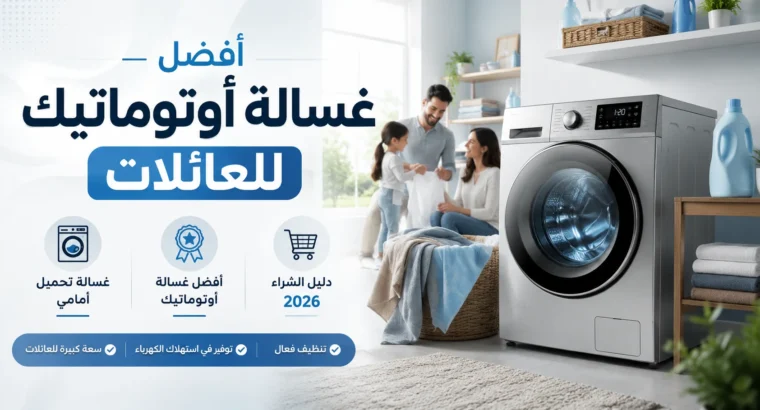 أفضل غسالة أوتوماتيك للعائلات: دليل الشراء الشامل والترشيحات
