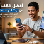 أفضل هاتف أندرويد من حيث القيمة مقابل السعر الدليل الشامل لعام 2026