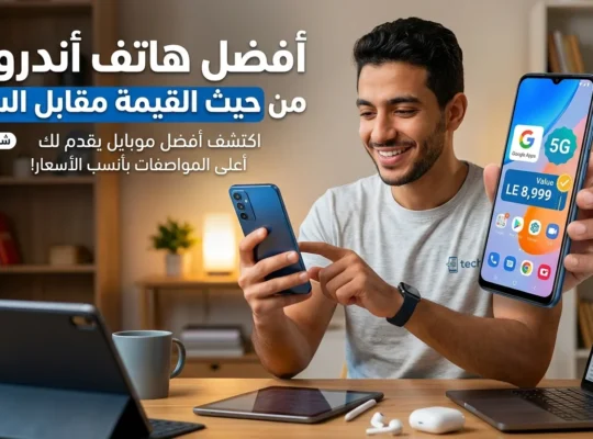 أفضل هاتف أندرويد من حيث القيمة مقابل السعر: الدليل الشامل لعام 2026